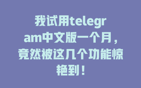 我试用telegram中文版一个月,竟然被这几个功能惊艳到! 一