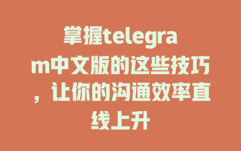 掌握telegram中文版的这些技巧,让你的沟通效率直线上升 一