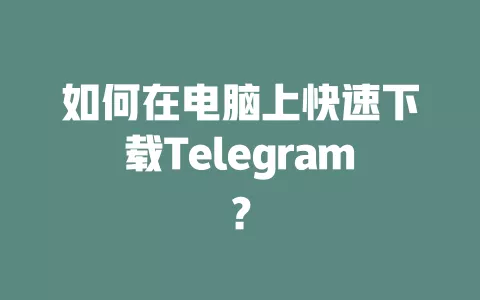 如何在电脑上快速下载Telegram? 一