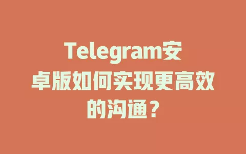 Telegram安卓版如何实现更高效的沟通? 一
