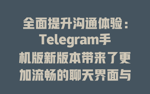 全面提升沟通体验:Telegram手机版新版本带来了更加流畅的聊天界面与优质的文件分享功能,用户能够更轻松地进行信息交流和社交互动,让沟通变得无比高效。 一