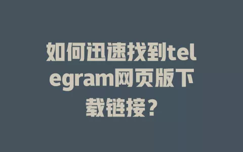 如何迅速找到telegram网页版下载链接? 一