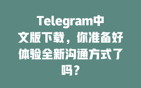 Telegram中文版下载,你准备好体验全新沟通方式了吗? 一