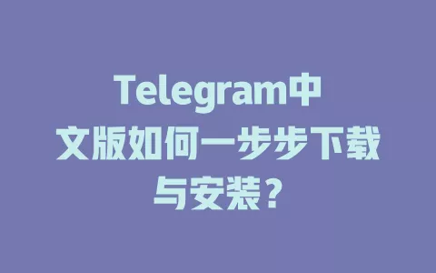 Telegram中文版如何一步步下载与安装? 一