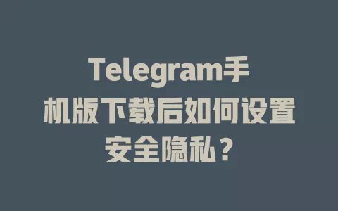 Telegram手机版下载后如何设置安全隐私? 一