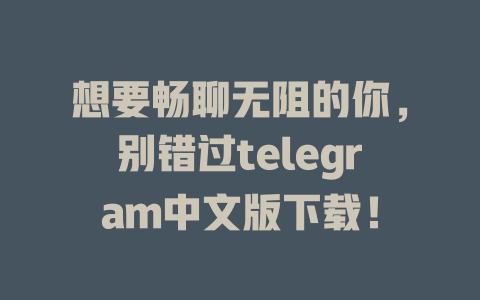 想要畅聊无阻的你,别错过telegram中文版下载! 一