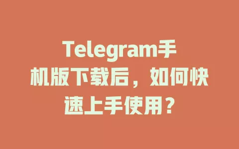 Telegram手机版下载后，如何快速上手使用？