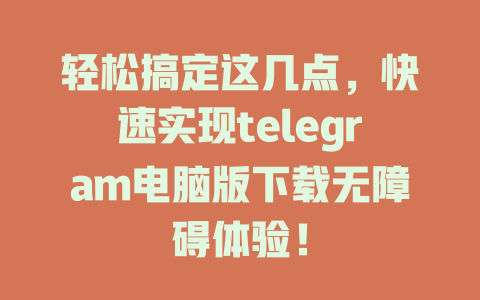 轻松搞定这几点,快速实现telegram电脑版下载无障碍体验! 一