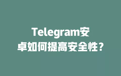Telegram安卓如何提高安全性? 一