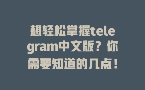 想轻松掌握telegram中文版?你需要知道的几点! 一