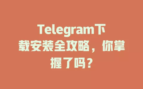 Telegram下载安装全攻略,你掌握了吗? 一