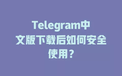 Telegram中文版下载后如何安全使用? 一