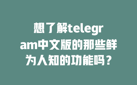 想了解telegram中文版的那些鲜为人知的功能吗? 一