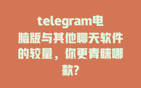 telegram电脑版与其他聊天软件的较量,你更青睐哪款? 一