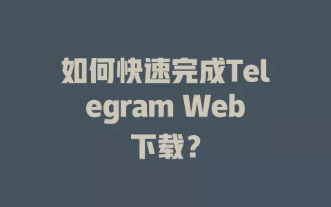 如何快速完成Telegram Web下载? 一