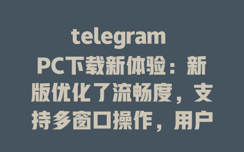 telegram PC下载新体验:新版优化了流畅度,支持多窗口操作,用户可以轻松 multitask,交流与工作顺畅衔接,特别适合同时管理多个聊天,提高效率与便捷性。 一