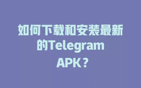 如何下载和安装最新的Telegram APK? 一