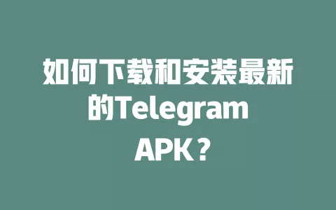 如何下载和安装最新的Telegram APK? 一