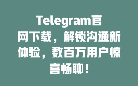 Telegram官网下载,解锁沟通新体验,数百万用户惊喜畅聊! 一