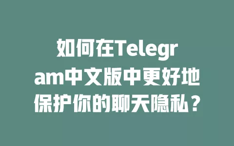 如何在Telegram中文版中更好地保护你的聊天隐私? 一