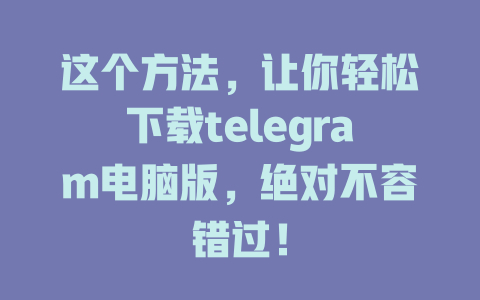 这个方法,让你轻松下载telegram电脑版,绝对不容错过! 一