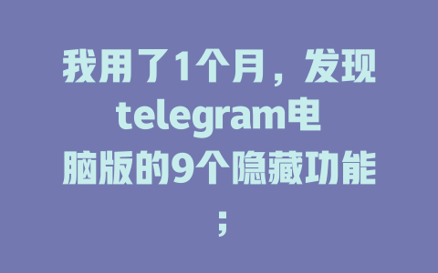 我用了1个月,发现telegram电脑版的9个隐藏功能; 一