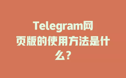 Telegram网页版的使用方法是什么？ 一
