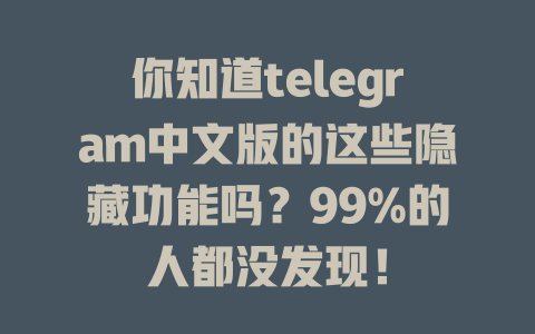 你知道telegram中文版的这些隐藏功能吗?99%的人都没发现! 一