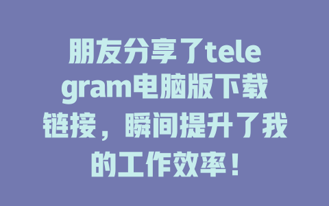 朋友分享了telegram电脑版下载链接,瞬间提升了我的工作效率! 一