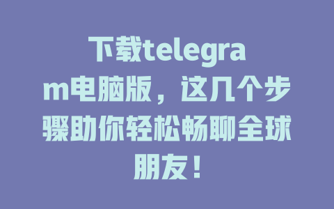 下载telegram电脑版,这几个步骤助你轻松畅聊全球朋友! 一