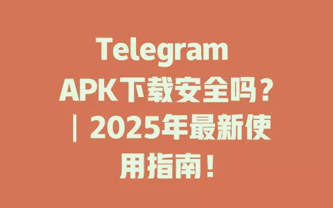 Telegram APK下载安全吗?┃2025年最新使用指南! 一