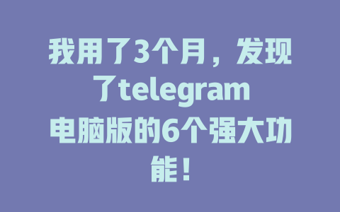 我用了3个月,发现了telegram电脑版的6个强大功能! 一