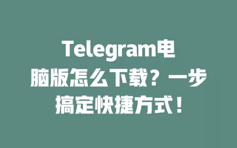Telegram电脑版怎么下载?一步搞定快捷方式! 一