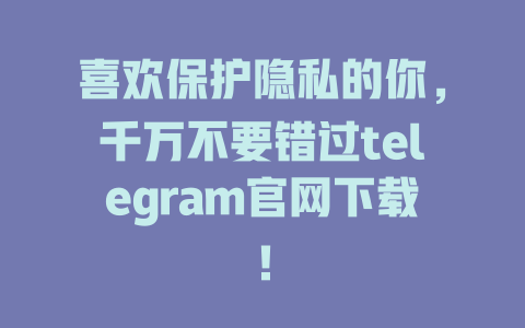 喜欢保护隐私的你,千万不要错过telegram官网下载! 一