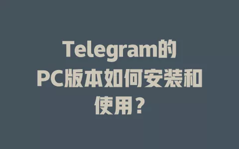 Telegram的PC版本如何安装和使用? 一