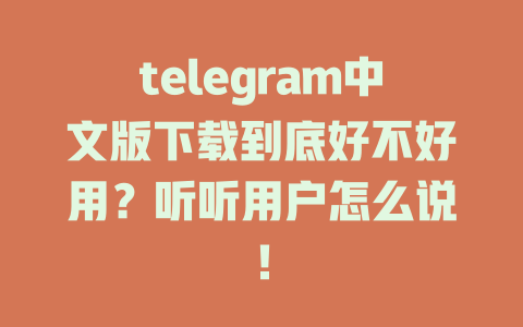 telegram中文版下载到底好不好用?听听用户怎么说! 一