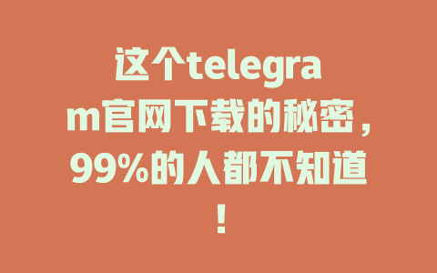 这个telegram官网下载的秘密,99%的人都不知道! 一
