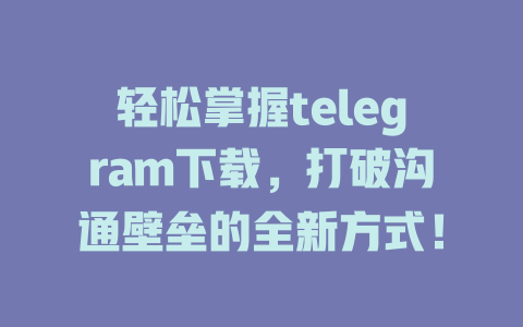 轻松掌握telegram下载,打破沟通壁垒的全新方式! 一