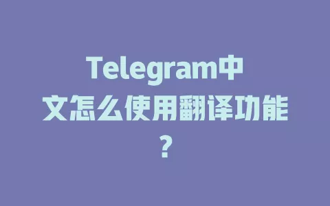Telegram中文怎么使用翻译功能？