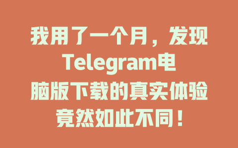 我用了一个月,发现Telegram电脑版下载的真实体验竟然如此不同! 一