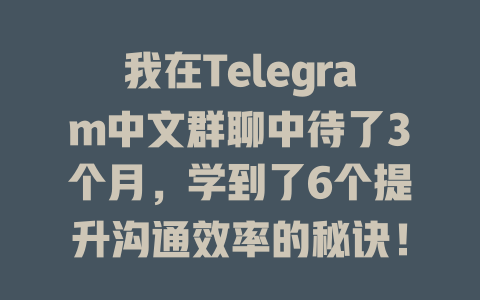 我在Telegram中文群聊中待了3个月,学到了6个提升沟通效率的秘诀! 一
