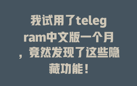 我试用了telegram中文版一个月,竟然发现了这些隐藏功能! 一