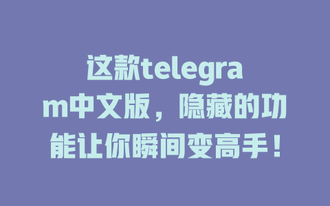 这款telegram中文版,隐藏的功能让你瞬间变高手! 一