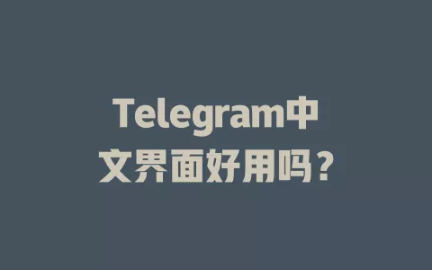 Telegram中文界面好用吗? 一