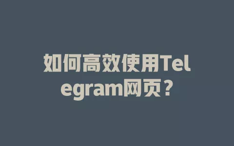 如何高效使用Telegram网页？