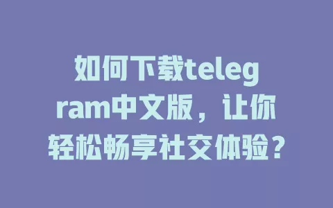 如何下载telegram中文版,让你轻松畅享社交体验? 一