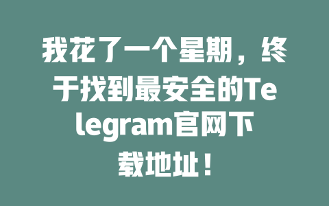 我花了一个星期,终于找到最安全的Telegram官网下载地址! 一