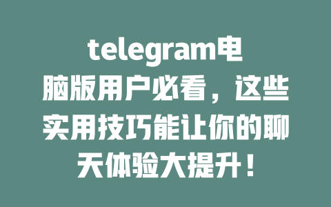 telegram电脑版用户必看,这些实用技巧能让你的聊天体验大提升! 一
