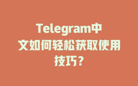 Telegram中文如何轻松获取使用技巧? 一