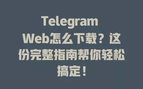 Telegram Web怎么下载?这份完整指南帮你轻松搞定! 一